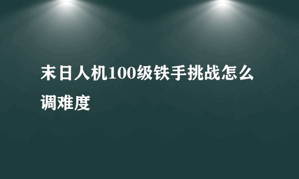 末日人机100级铁手挑战怎么调难度