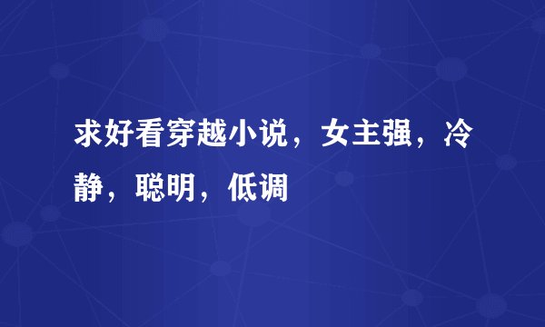 求好看穿越小说,女主强,冷静,聪明,低调