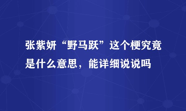 张紫妍“野马跃”这个梗究竟是什么意思，能详细说说吗