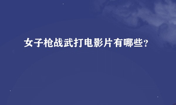 女子枪战武打电影片有哪些？