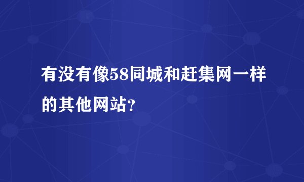 有没有像58同城和赶集网一样的其他网站？