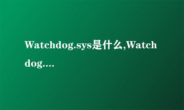 Watchdog.sys是什么,Watchdog.sys蓝屏如何解决？
