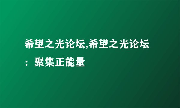 希望之光论坛,希望之光论坛：聚集正能量