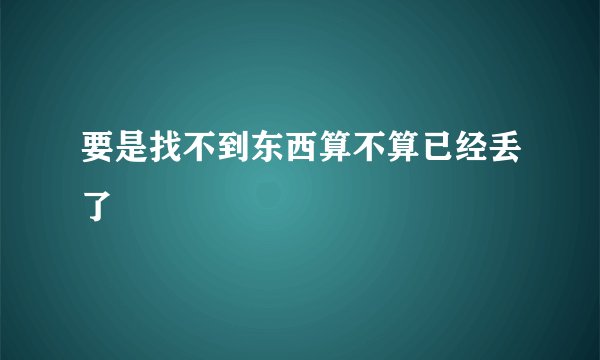 要是找不到东西算不算已经丢了