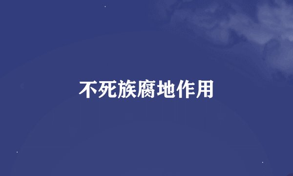 不死族腐地作用