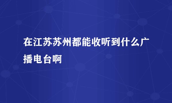 在江苏苏州都能收听到什么广播电台啊