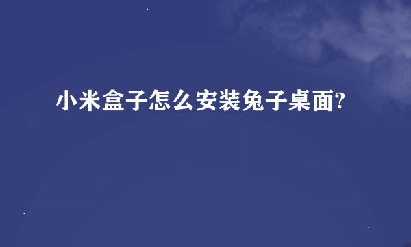 小米盒子怎么安装兔子桌面?