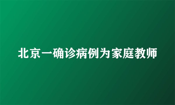 北京一确诊病例为家庭教师