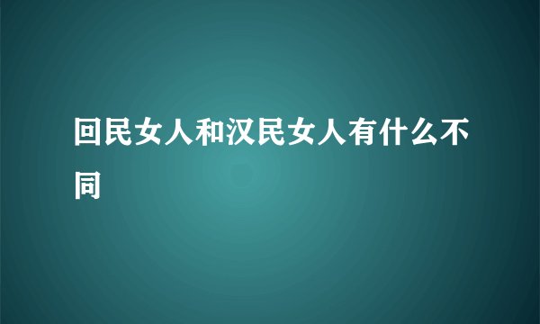回民女人和汉民女人有什么不同