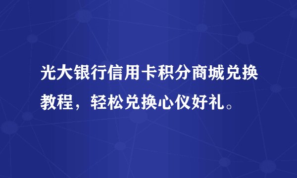 光大银行信用卡积分商城兑换教程，轻松兑换心仪好礼。