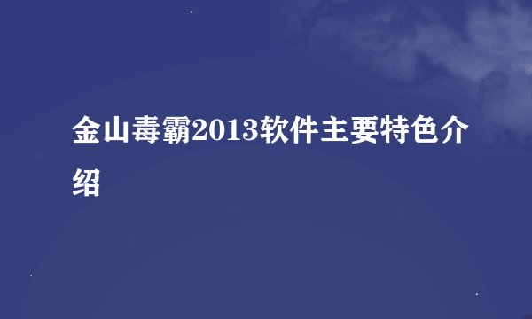 金山毒霸2013软件主要特色介绍