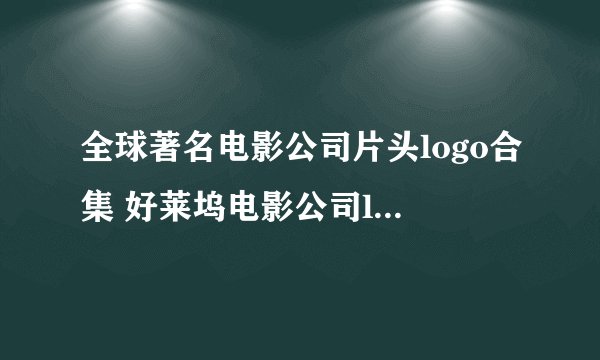 全球著名电影公司片头logo合集 好莱坞电影公司logo你认得几个？