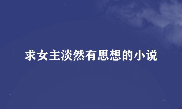 求女主淡然有思想的小说