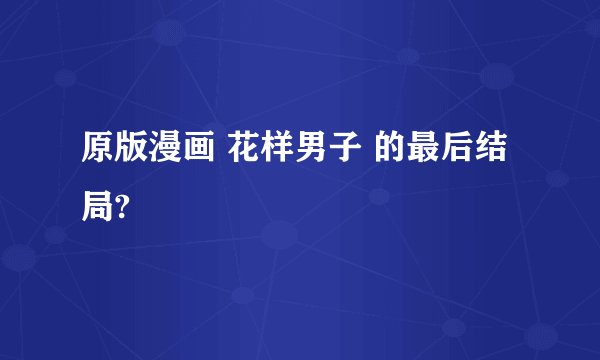 原版漫画 花样男子 的最后结局?