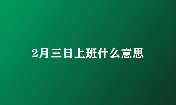 2月三日上班什么意思