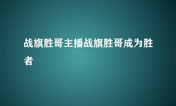 战旗胜哥主播战旗胜哥成为胜者
