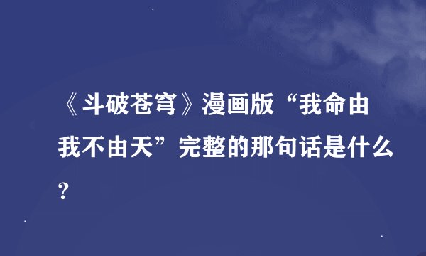 《斗破苍穹》漫画版“我命由我不由天”完整的那句话是什么？