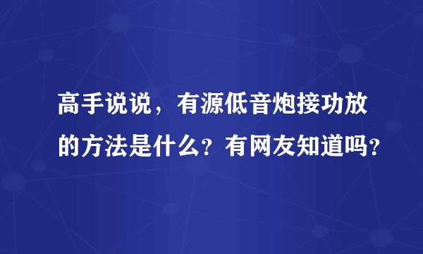 高手说说，有源低音炮接功放的方法是什么？有网友知道吗？