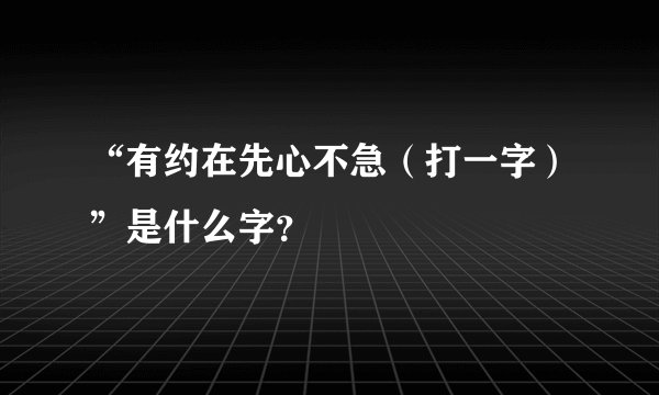 “有约在先心不急（打一字）”是什么字？