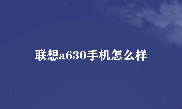 联想a630手机怎么样