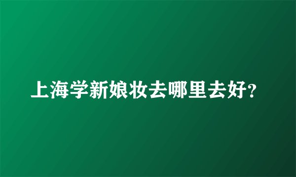 上海学新娘妆去哪里去好？