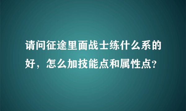 请问征途里面战士练什么系的好，怎么加技能点和属性点？