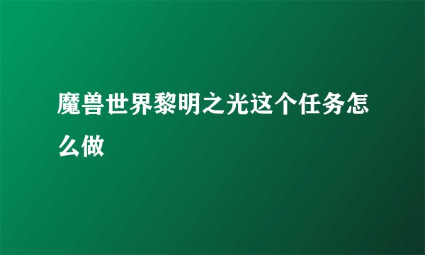 魔兽世界黎明之光这个任务怎么做