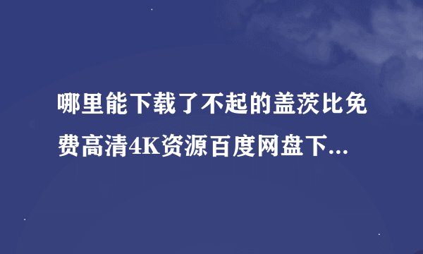 哪里能下载了不起的盖茨比免费高清4K资源百度网盘下载链接分享