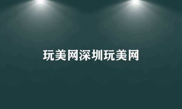 玩美网深圳玩美网