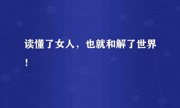 读懂了女人，也就和解了世界！