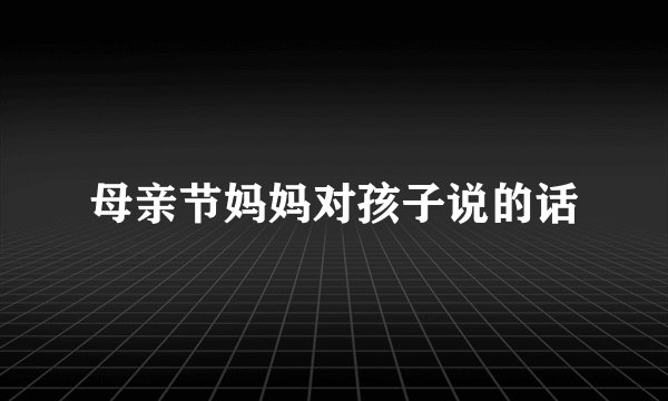 母亲节妈妈对孩子说的话