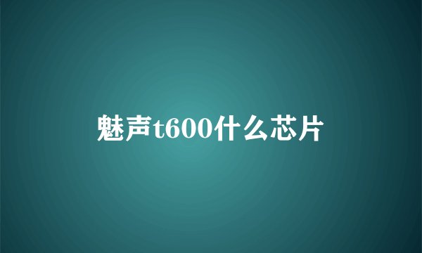 魅声t600什么芯片