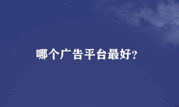 哪个广告平台最好?