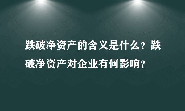 跌破净资产的含义是什么？跌破净资产对企业有何影响？