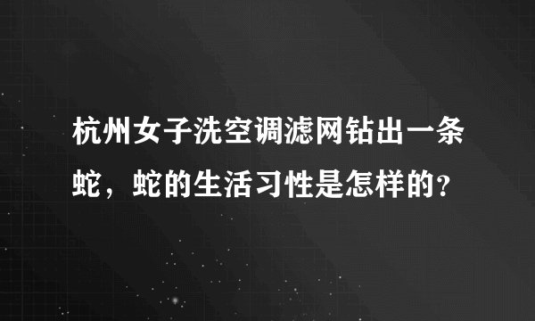 杭州女子洗空调滤网钻出一条蛇，蛇的生活习性是怎样的？