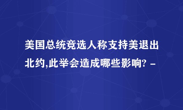 美国总统竞选人称支持美退出北约,此举会造成哪些影响? -