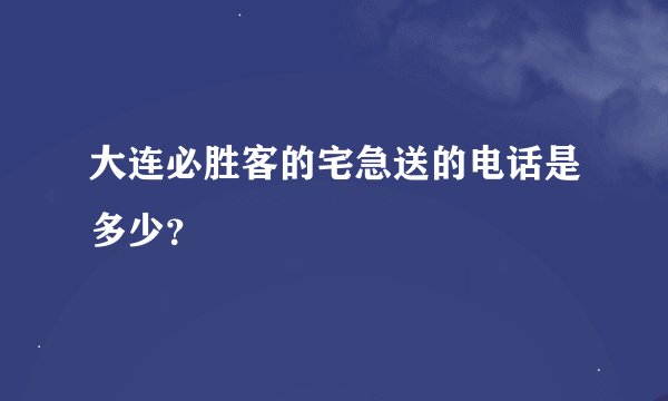 大连必胜客的宅急送的电话是多少？