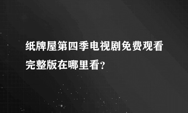 纸牌屋第四季电视剧免费观看完整版在哪里看？