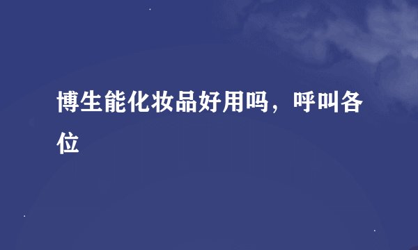 博生能化妆品好用吗，呼叫各位