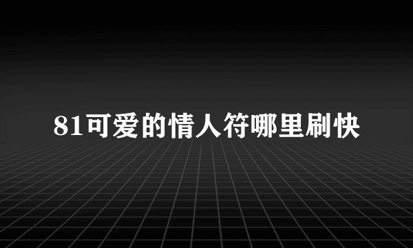 81可爱的情人符哪里刷快