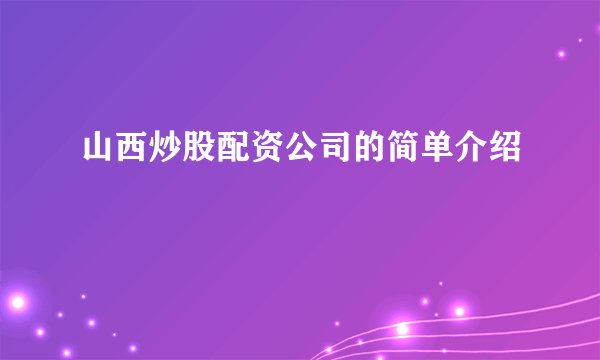 山西炒股配资公司的简单介绍