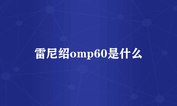 雷尼绍omp60是什么