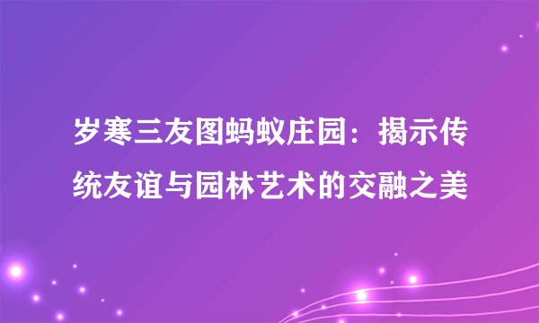 岁寒三友图蚂蚁庄园：揭示传统友谊与园林艺术的交融之美