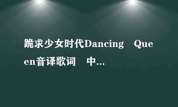 跪求少女时代Dancing Queen音译歌词 中文音译歌词 跪求 跪求