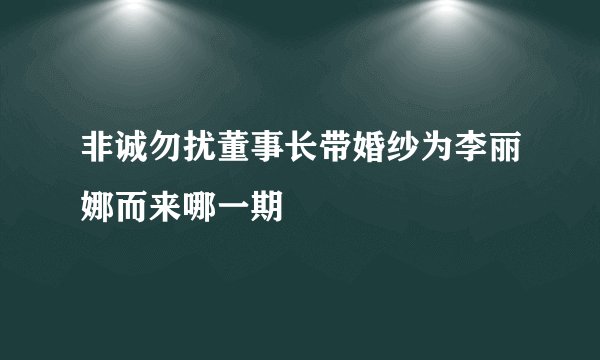 非诚勿扰董事长带婚纱为李丽娜而来哪一期