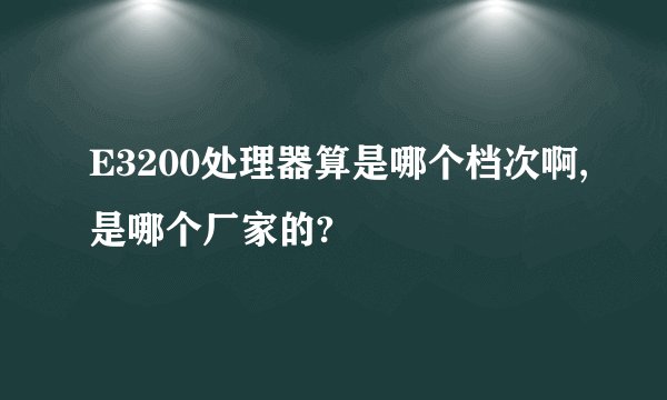 E3200处理器算是哪个档次啊,是哪个厂家的?