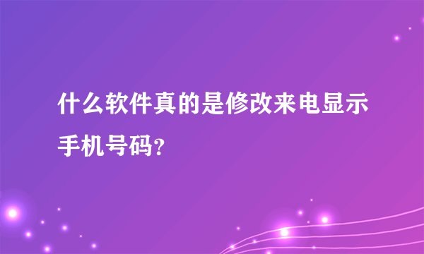 什么软件真的是修改来电显示手机号码？
