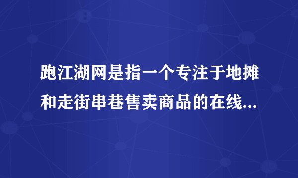 跑江湖网是指一个专注于地摊和走街串巷售卖商品的在线平台或社区