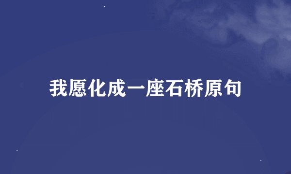 我愿化成一座石桥原句