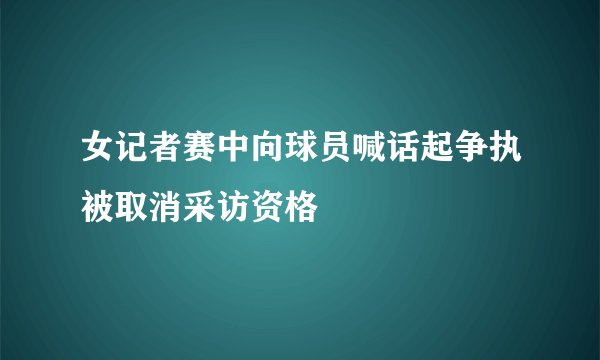 女记者赛中向球员喊话起争执被取消采访资格